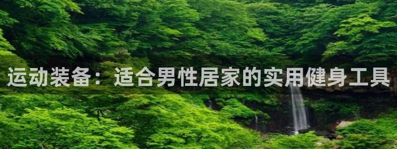 凯捷体育联系电话:运动装备:适合男性居家的实用健身工具