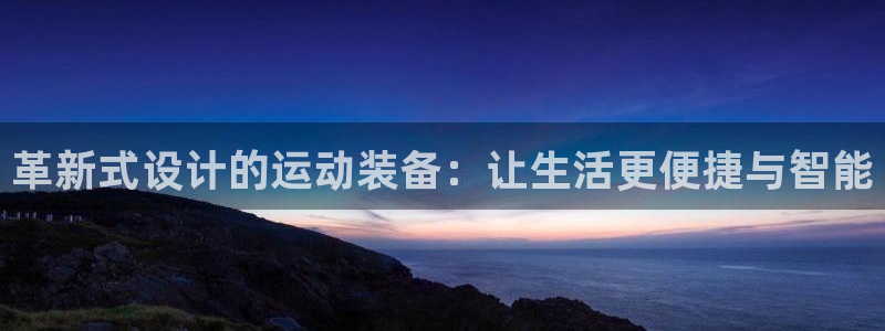 凯捷体育平台注册要钱吗安全吗:革新式设计的运动装备:让生活更