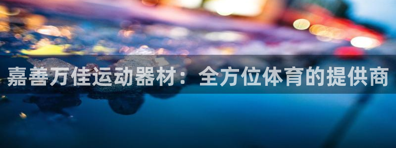 凯捷体育招商电话号码是多少号:嘉善万佳运动器材:全方位体育的