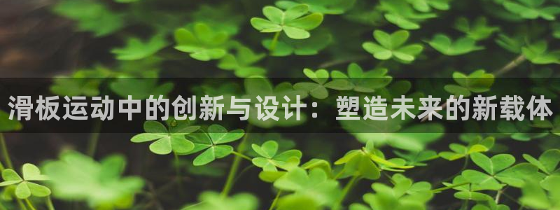 凯捷体育五金厂:滑板运动中的创新与设计:塑造未来的新载体